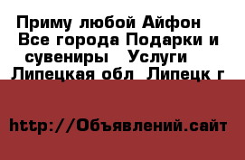 Приму любой Айфон  - Все города Подарки и сувениры » Услуги   . Липецкая обл.,Липецк г.